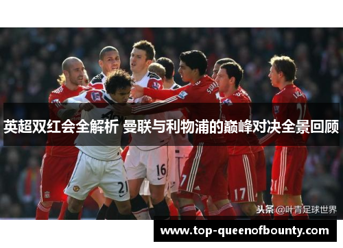 英超双红会全解析 曼联与利物浦的巅峰对决全景回顾 英超双红会全解析 曼联与利物浦的巅峰对决全景回顾