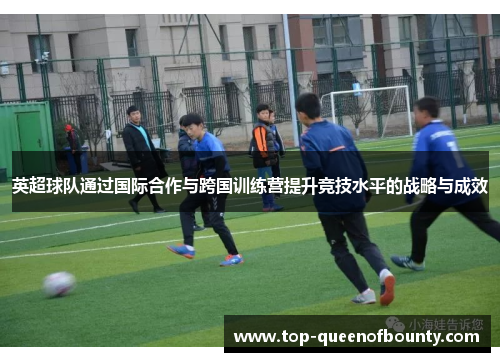 英超球队通过国际合作与跨国训练营提升竞技水平的战略与成效 英超球队通过国际合作与跨国训练营提升竞技水平的战略与成效