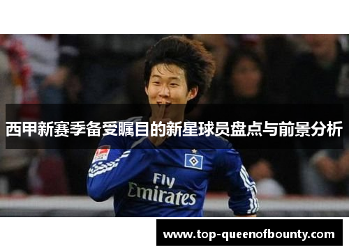 西甲新赛季备受瞩目的新星球员盘点与前景分析 西甲新赛季备受瞩目的新星球员盘点与前景分析