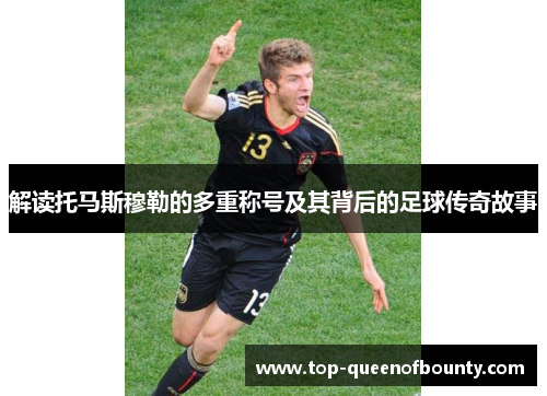 解读托马斯穆勒的多重称号及其背后的足球传奇故事 解读托马斯穆勒的多重称号及其背后的足球传奇故事