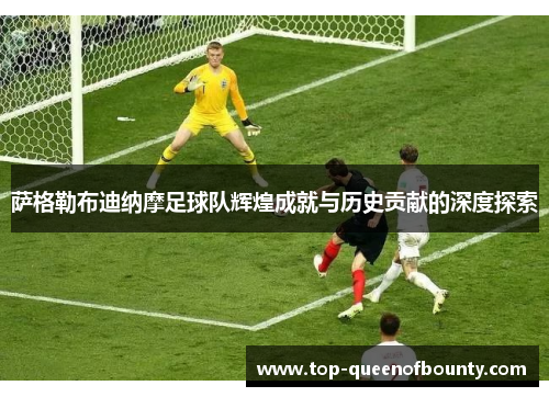 萨格勒布迪纳摩足球队辉煌成就与历史贡献的深度探索 萨格勒布迪纳摩足球队辉煌成就与历史贡献的深度探索