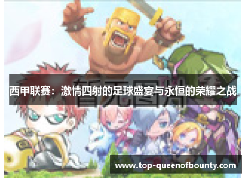 西甲联赛:激情四射的足球盛宴与永恒的荣耀之战 西甲联赛:激情四射的足球盛宴与永恒的荣耀之战