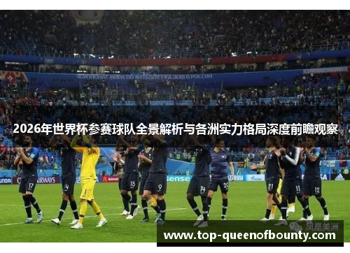 2026年世界杯参赛球队全景解析与各洲实力格局深度前瞻观察 2026年世界杯参赛球队全景解析与各洲实力格局深度前瞻观察