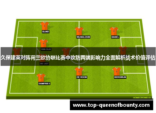 久保建英对阵荷兰欧协联比赛中攻防两端影响力全面解析战术价值评估
