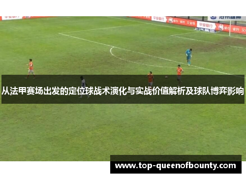 从法甲赛场出发的定位球战术演化与实战价值解析及球队博弈影响