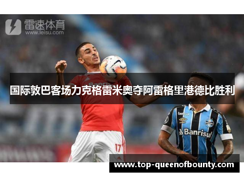 国际敦巴客场力克格雷米奥夺阿雷格里港德比胜利