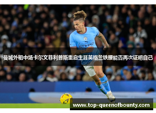 曼城外租中场卡尔文菲利普斯重启生涯英格兰铁腰能否再次证明自己