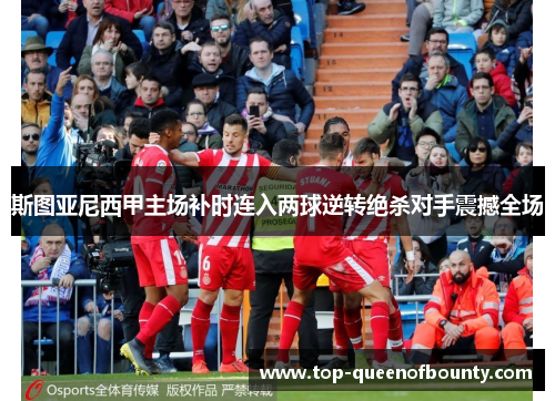 斯图亚尼西甲主场补时连入两球逆转绝杀对手震撼全场
