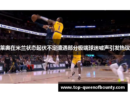 莱奥在米兰状态起伏不定遭遇部分极端球迷嘘声引发热议