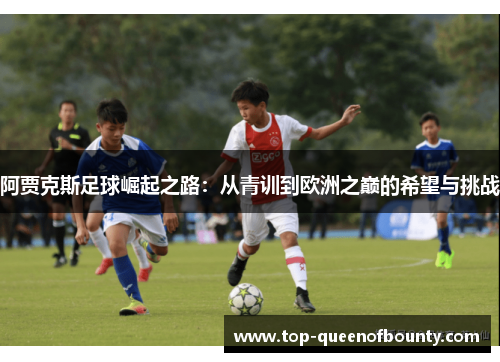 阿贾克斯足球崛起之路：从青训到欧洲之巅的希望与挑战