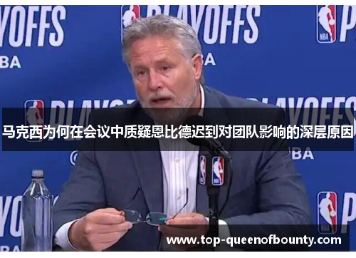 马克西为何在会议中质疑恩比德迟到对团队影响的深层原因