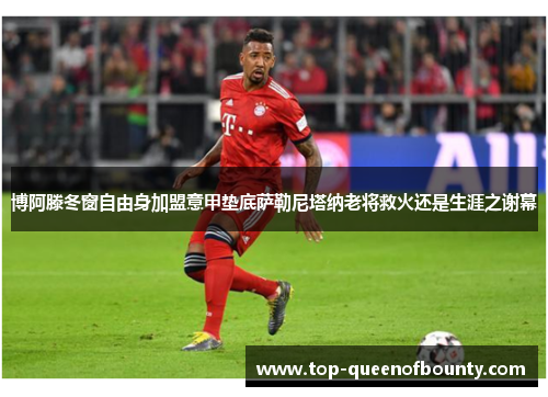 博阿滕冬窗自由身加盟意甲垫底萨勒尼塔纳老将救火还是生涯之谢幕