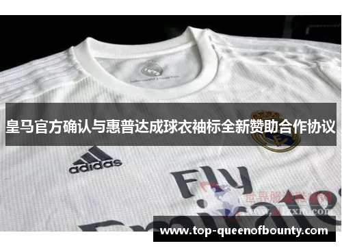 皇马官方确认与惠普达成球衣袖标全新赞助合作协议 皇马官方确认与惠普达成球衣袖标全新赞助合作协议