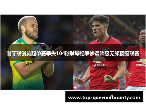 谢菲联创英超单赛季失104球耻辱纪录惨遭降级无缘顶级联赛 谢菲联创英超单赛季失104球耻辱纪录惨遭降级无缘顶级联赛